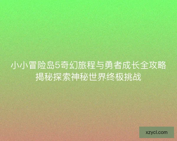 小小冒险岛5奇幻旅程与勇者成长全攻略揭秘探索神秘世界终极挑战